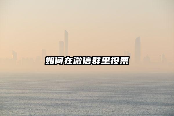 如何在微信群里投票